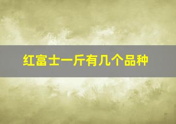 红富士一斤有几个品种