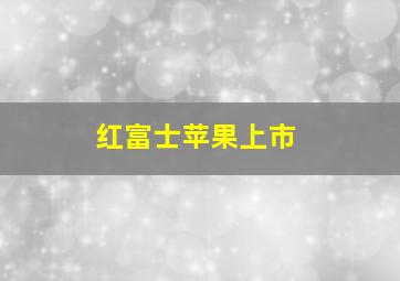 红富士苹果上市