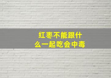 红枣不能跟什么一起吃会中毒