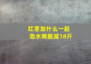 红枣加什么一起泡水喝能减18斤