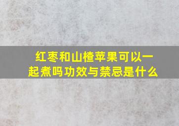 红枣和山楂苹果可以一起煮吗功效与禁忌是什么