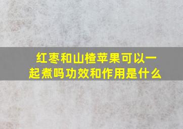 红枣和山楂苹果可以一起煮吗功效和作用是什么