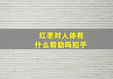 红枣对人体有什么帮助吗知乎