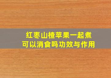 红枣山楂苹果一起煮可以消食吗功效与作用