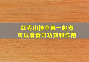 红枣山楂苹果一起煮可以消食吗功效和作用