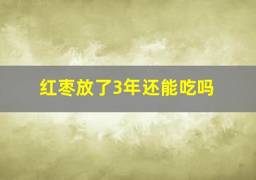 红枣放了3年还能吃吗