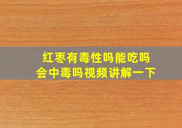 红枣有毒性吗能吃吗会中毒吗视频讲解一下