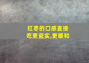 红枣的口感直接吃更瓷实,更暖和