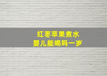 红枣苹果煮水婴儿能喝吗一岁