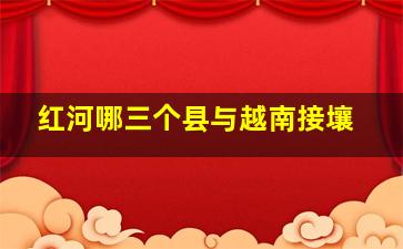 红河哪三个县与越南接壤