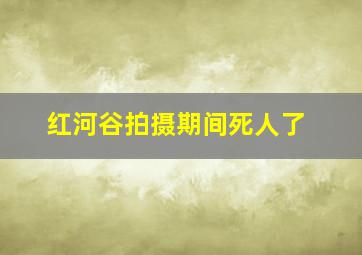 红河谷拍摄期间死人了