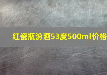 红瓷瓶汾酒53度500ml价格