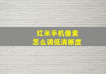 红米手机像素怎么调低清晰度