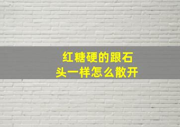 红糖硬的跟石头一样怎么散开