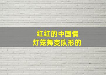 红红的中国情灯笼舞变队形的