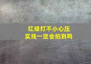 红绿灯不小心压实线一定会拍到吗