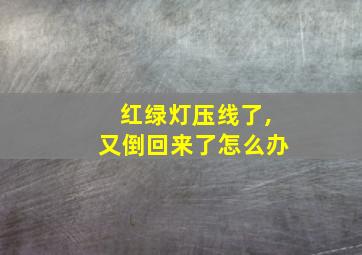 红绿灯压线了,又倒回来了怎么办