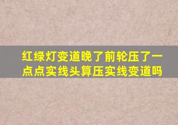 红绿灯变道晚了前轮压了一点点实线头算压实线变道吗