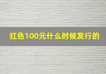 红色100元什么时候发行的