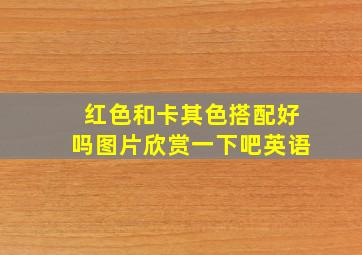 红色和卡其色搭配好吗图片欣赏一下吧英语