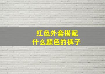 红色外套搭配什么颜色的裤子