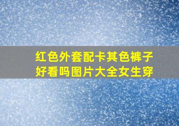 红色外套配卡其色裤子好看吗图片大全女生穿