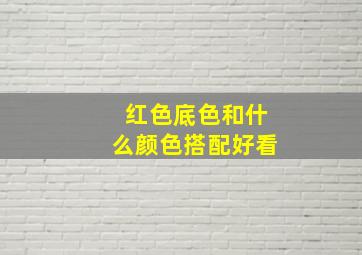 红色底色和什么颜色搭配好看