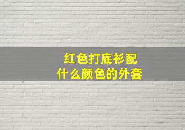 红色打底衫配什么颜色的外套