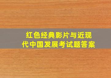 红色经典影片与近现代中国发展考试题答案