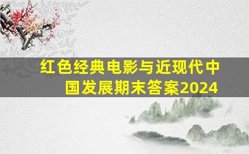 红色经典电影与近现代中国发展期末答案2024