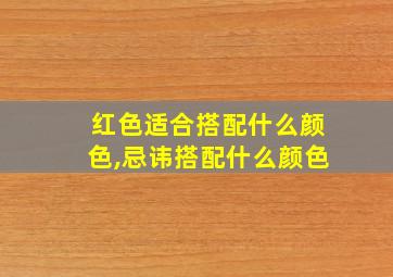 红色适合搭配什么颜色,忌讳搭配什么颜色