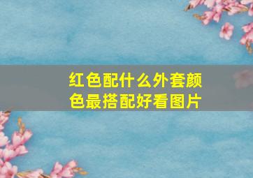 红色配什么外套颜色最搭配好看图片