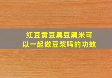 红豆黄豆黑豆黑米可以一起做豆浆吗的功效