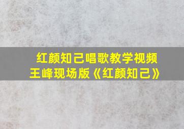 红颜知己唱歌教学视频王峰现场版《红颜知己》