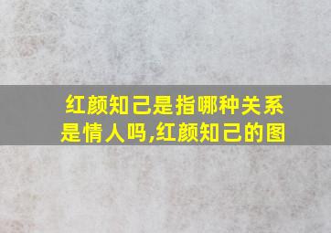 红颜知己是指哪种关系是情人吗,红颜知己的图