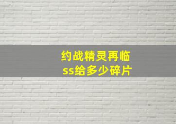 约战精灵再临ss给多少碎片