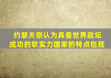 约瑟夫奈认为具备世界政坛成功的软实力国家的特点包括