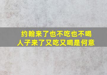 约翰来了也不吃也不喝人子来了又吃又喝是何意