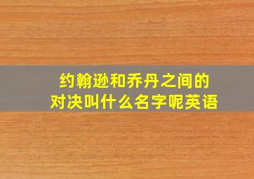 约翰逊和乔丹之间的对决叫什么名字呢英语