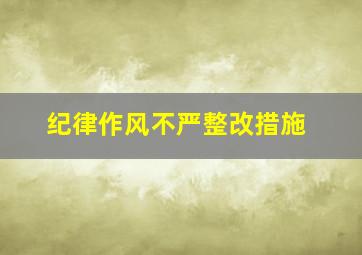 纪律作风不严整改措施