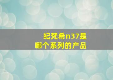 纪梵希n37是哪个系列的产品