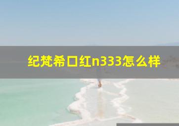 纪梵希口红n333怎么样