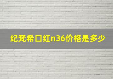 纪梵希口红n36价格是多少