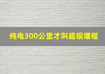 纯电300公里才叫超级增程