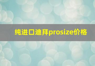 纯进口迪拜prosize价格