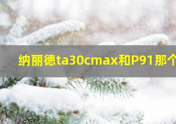 纳丽徳ta30cmax和P91那个好