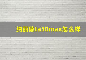 纳丽徳ta30max怎么样