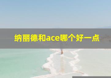 纳丽德和ace哪个好一点