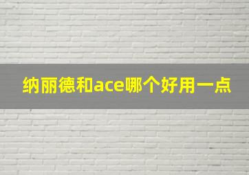 纳丽德和ace哪个好用一点