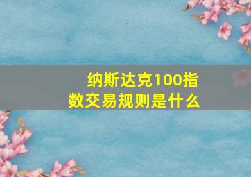 纳斯达克100指数交易规则是什么